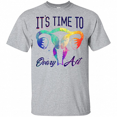 It's Time To Ovary Act T-Shirt