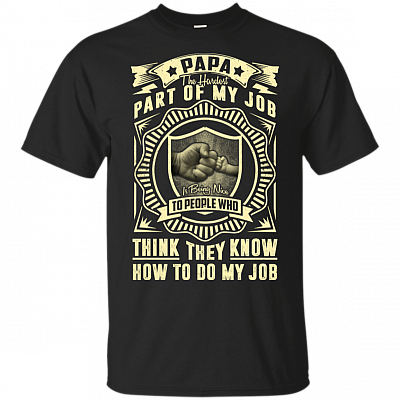 Papa The Hardest Of My Job Is Being Nice To People Who Think They Know How To Do My Job T-Shirt  - Funny Fathers Day Shirt