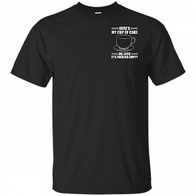 Here's My Cup Of Care Oh Look It's Fuc-king Empty Print On Left Chest T-Shirt