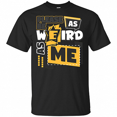 Please Be As Weird As Me T-Shirt - Sarcasm Shirt