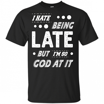 I Hate Being Late But I'm So God At It T-Shirt