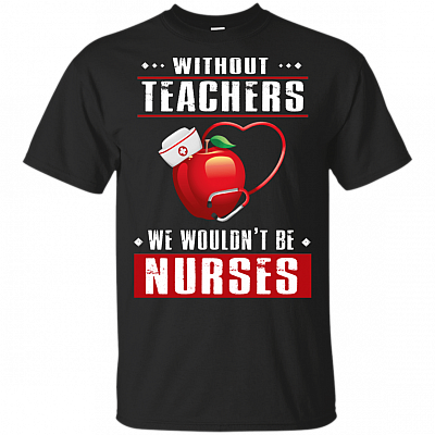 Without Teachers We Wouldn't Be Nurses T-Shirt