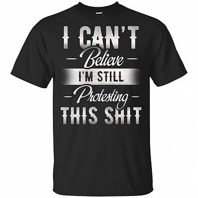 I Can't Believe I'm Still Protesting This Shit T-Shirt - Pro-Choice Protest Tee
