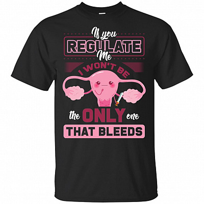If You Regulate Me I Won't Be The-Only One That Bleeds T-Shirt