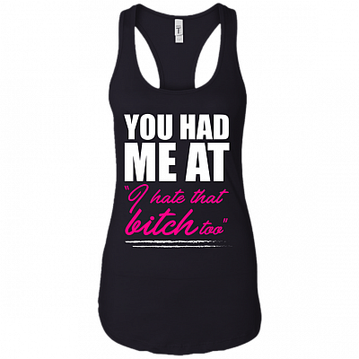 You Had Me At I Hate That Bitch Too Tank Top - Racerback Tank Shirt