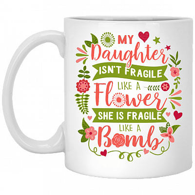 My-Daughter Isn't Fra-gile Like A Flower She is Fra-gile Like A Bomb Ceramic Coffee Mug - Beer Stein -Water Bottle