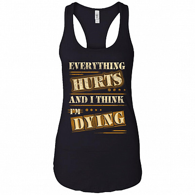 Everything Hurts And I Think I'm Dying Cotton Tank Top Tee - Ladies Racerback Tank