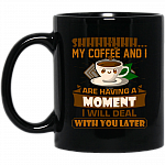 My Coffee And I Are Having A Moment Black Mug
