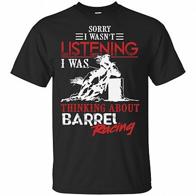 Sorry I Wasn't Listening I Was Thinking About Barrel Racing Shirt