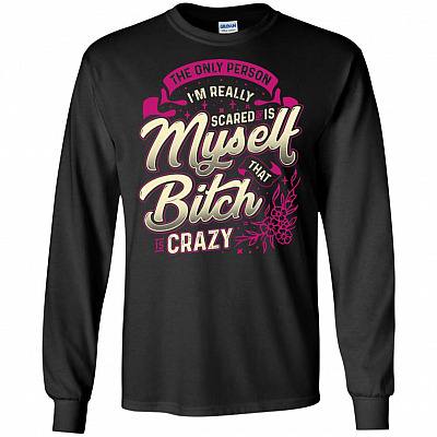 The Only Person I Am Really Scared Of Is Myself That Bitch Is Crazy Hoodie - Sweatshirt - Long Sleeve Shirt