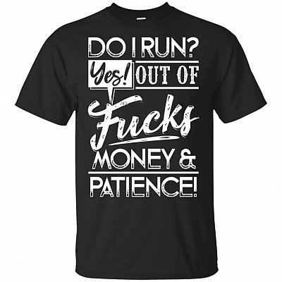 Do I Run Yes Out Of Fucks Money and Patience T-Shirt