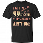 I Got 99 Sockets But A 10mm Ain't One T-Shirt - Funny Technician Shirt