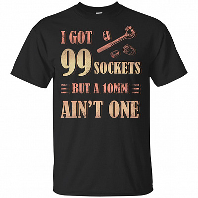 I Got 99 Sockets But A 10mm Ain't One T-Shirt - Funny Technician Shirt