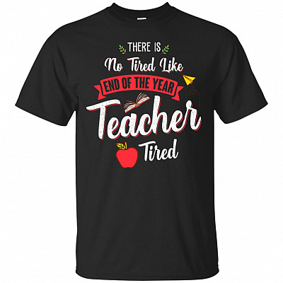 There Is No Tired Like End Of The Year Teacher Tired T-Shirt