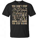 You Don't Stop Riding When You Get Old You Get Old When You Stop Riding T-Shirt