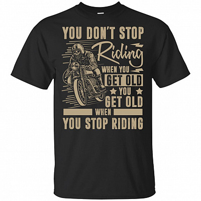 You Don't Stop Riding When You Get Old You Get Old When You Stop Riding T-Shirt