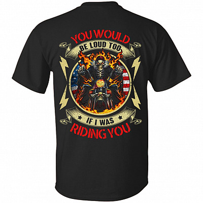 You Would Be Loud Too If I Was Riding You Back Shirt - Funny Riding Back Shirt
