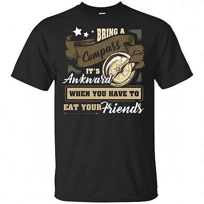 Bring A Compass-Its Awkward When You Have To Eat Your Friend T-Shirt