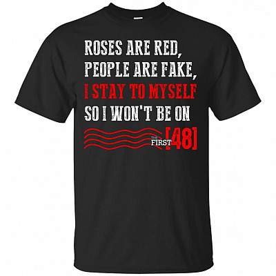 Roses Are Red People Are Fake I Stay To Myself So I Won't Be On The-First 48 T-Shirt