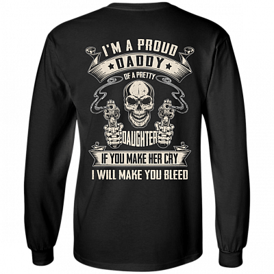 I'm A Proud Daddy Of A Pretty Daughter If You Make Her Cry Print On Back Hoodie - Sweatshirt - Long Sleeve Shirt
