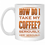 How Do I Take My Coffee Seriously Very Seriously Ceramic Coffee Mug - Beer Stein - Water Bottle - Color Changing Mug