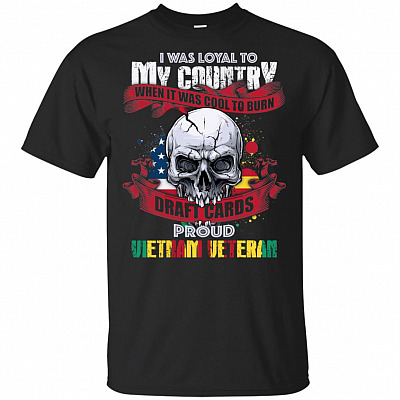I Was Loyal To My Country When It Was Cool To Burn Draft Cards Proud Vietnam Veteran T-Shirt