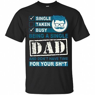 Single Taken Busy Being A Single Dad And Don't Have Time For Your Shit T-Shirt