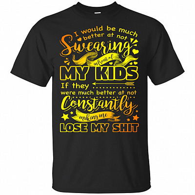 I Would Be Much Better At Not Swearing In Front Of My Kids Lose My Shit T-Shirt