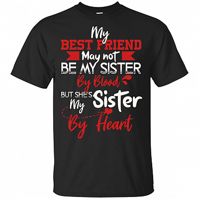 My Best Friend May Not Be My Sister By Blood But She Is My Sister By Heart T-Shirt