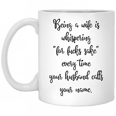Being A Wife Is Whispering For Fu-cks Sake Every Time Your Husband Calls Your Name Ceramic Coffee Mug - Travel Mug - Beer Stein - Stainless Water Bottle - Color Changing Mug