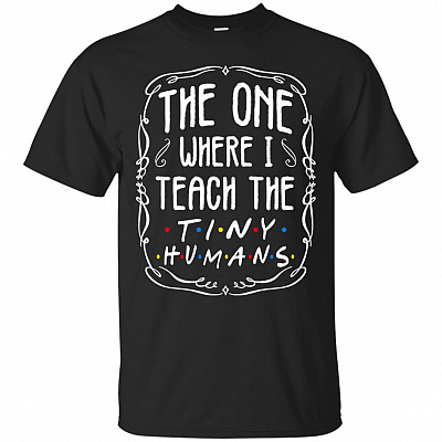 The One Where I Teach The Tiny Humans T-Shirt - Funny Teacher Shirt