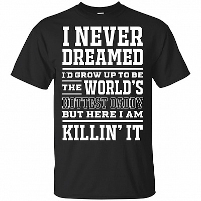 I Never Dreamed I'd Grow Up To Be The World's Hottest Dad-dy But Here I Am Killin' It T-Shirt - Fathers Day Shirt