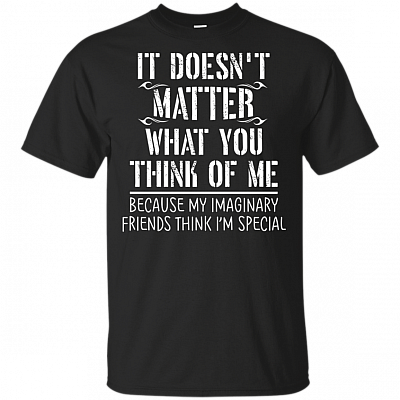It Doesn't Matter What You Think Of Me My Imaginary Friends Think I'm Special -shirt - V-neck Tee