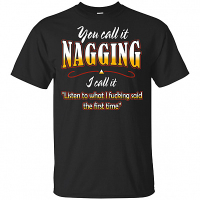 You Call It Nagging I Call It Listen To What I Fucking Said The First Time T-Shirt