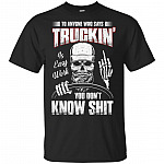 To Anyone Who Says Truckin' Is Easy Work You Don't Know Shit T-Shirt