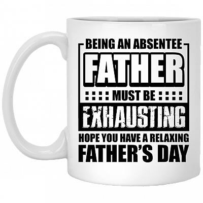 Being An Absentee Father Must-Be Exhausting Hope You Have A Relax Father's Day Coffee Mug - Beer Stein - Water Bottle
