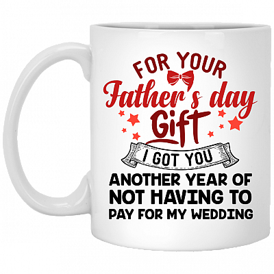 For Father's Day Gift I Got You Another Year Of Not Having To Pay For My Wedding Coffee Mug - Beer Stein - Water Bottle