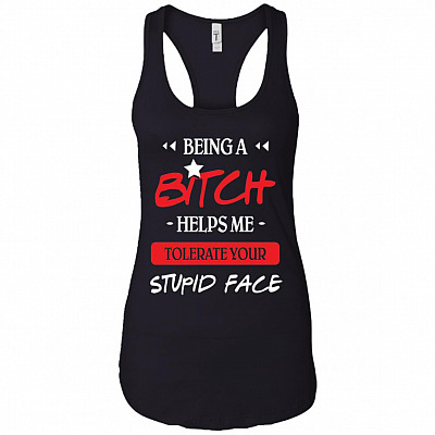 Being A Bitch Helps Me Tolerate Your Stupid Face Cotton Tank Top Tee - Ladies Racerback Tank
