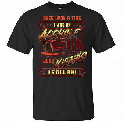 Once Upon A Time I Was An Asshole Just-Kidding I Still Am T-Shirt