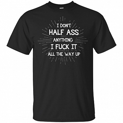 I Don't Half Ass Anything I Fuck It Funny Sarcasm T-Shirt