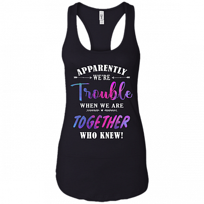 Apparently We're Trouble When We are Together Who Knew Cotton Tank Top Tee - Racerback Tank Shirt