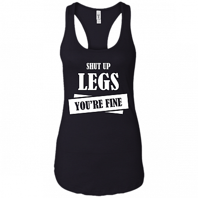 Shut_ Up Leg s You're Fine_ Tank Top - Racerback - Funny Fitness Tank Shirt