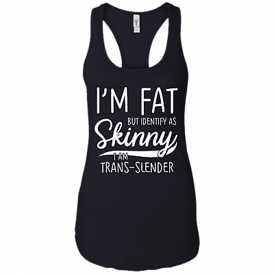 I'm Fat But Identify As Skinny I Am Trans-Slender Men Tank Top - Woman Racerback Tank Shirt