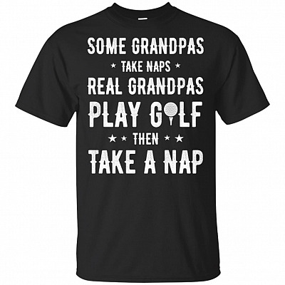 Some Grandpas Take Naps Real Grandpas Play Golf Then Take A Nap T-Shirt - Best Grandpas Gift Shirt