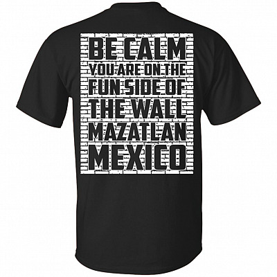 Be Calm You are On The Fun Side of The Wall Mazatlan Mexico Print On Back T-Shirt