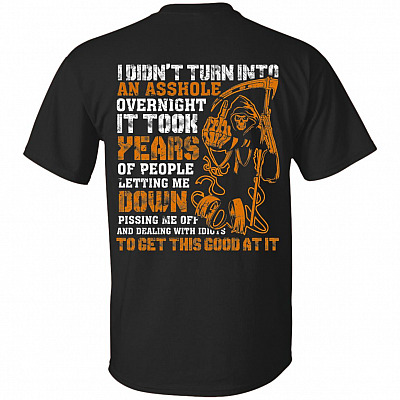 I Didn't Turn Into an Asshole Overnight It Took Years of People Letting Me Down Print On Back T-Shirt