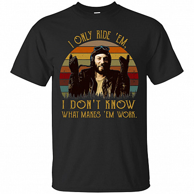I Only Ride 'Em I Dont Know What Makes 'Em Work T Shirt - Funny Shirts