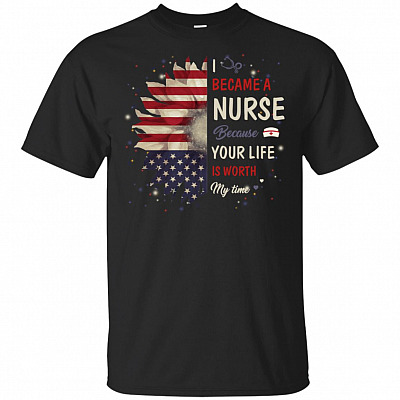 I Became A Nurse Because Your Life Is Worth My Time America Flag T-Shirt