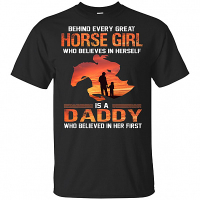 Behind Every Great Horse Girl Who Believes In Herself T-Shirt - Is A Daddy Who Believed In Her First Tee Shirt