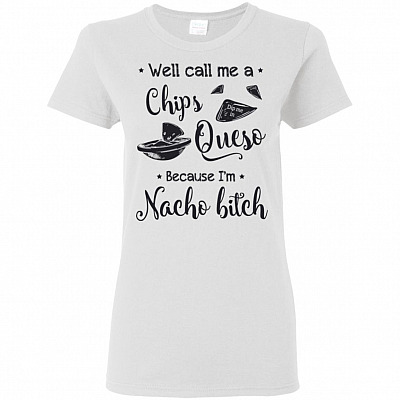 Well Call Me A Chip & Dip Me In Queso Because I'm Nacho T-Shirt B - Chile con queso Tex-Mex Texas-Mexico Tee Shirt